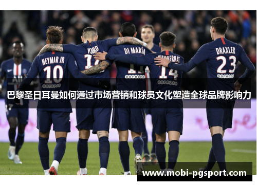 巴黎圣日耳曼如何通过市场营销和球员文化塑造全球品牌影响力
