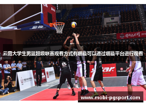 云南大学生男篮超级联赛观看方式有哪些可以通过哪些平台进行观看