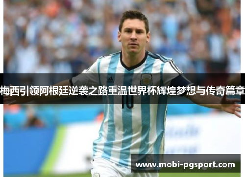 梅西引领阿根廷逆袭之路重温世界杯辉煌梦想与传奇篇章