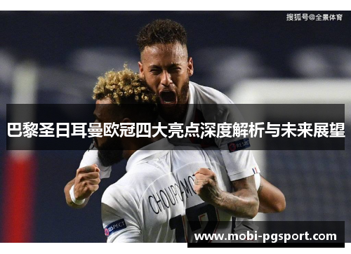 巴黎圣日耳曼欧冠四大亮点深度解析与未来展望