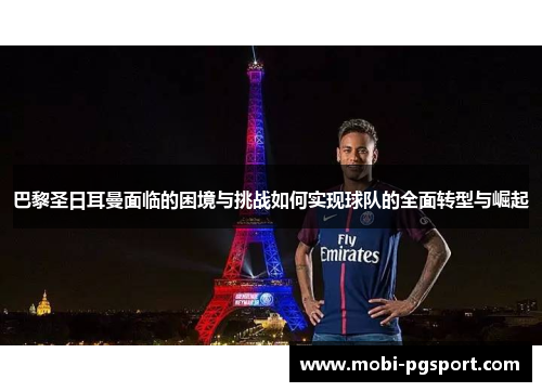 巴黎圣日耳曼面临的困境与挑战如何实现球队的全面转型与崛起