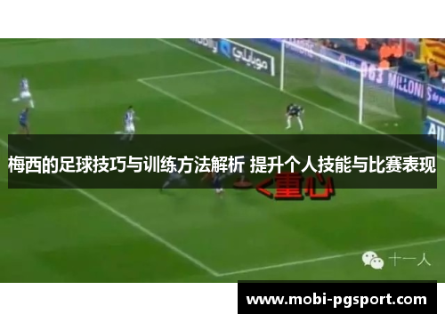 梅西的足球技巧与训练方法解析 提升个人技能与比赛表现
