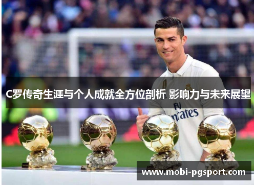 C罗传奇生涯与个人成就全方位剖析 影响力与未来展望