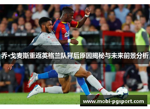 乔·戈麦斯重返英格兰队背后原因揭秘与未来前景分析