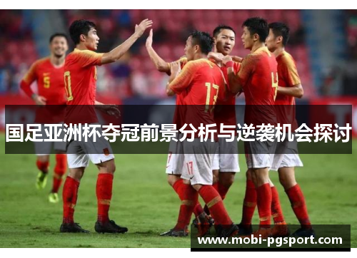 国足亚洲杯夺冠前景分析与逆袭机会探讨