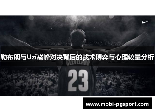勒布朗与Uzi巅峰对决背后的战术博弈与心理较量分析