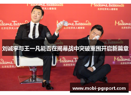 刘诚宇与王一凡能否在揭幕战中突破重围开启新篇章