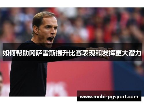 如何帮助冈萨雷斯提升比赛表现和发挥更大潜力