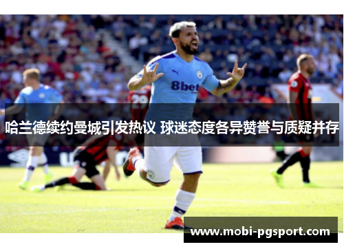 哈兰德续约曼城引发热议 球迷态度各异赞誉与质疑并存