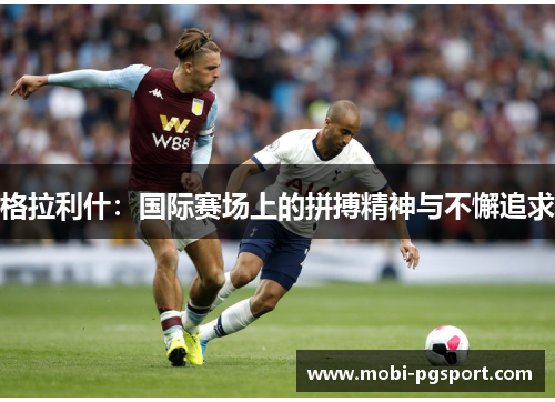 格拉利什：国际赛场上的拼搏精神与不懈追求