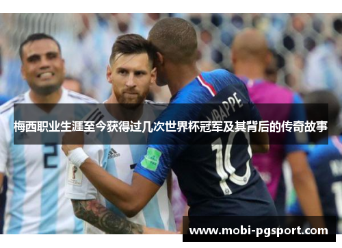 梅西职业生涯至今获得过几次世界杯冠军及其背后的传奇故事