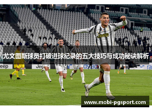 尤文图斯球员打破进球纪录的五大技巧与成功秘诀解析