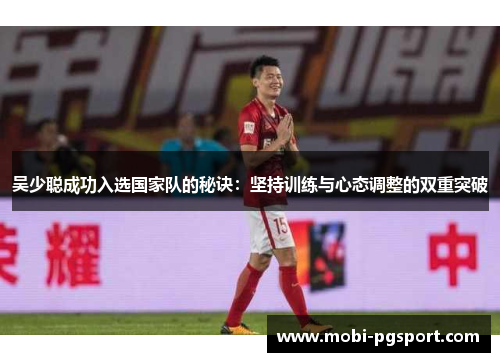 吴少聪成功入选国家队的秘诀：坚持训练与心态调整的双重突破