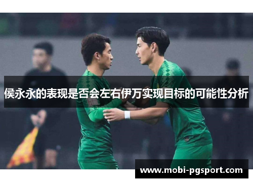 侯永永的表现是否会左右伊万实现目标的可能性分析