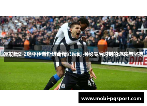 富勒姆2-2绝平伊普斯维奇精彩瞬间 揭秘最后时刻的逆袭与坚持
