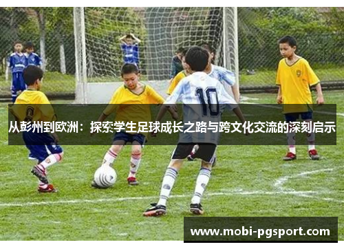 从彭州到欧洲：探索学生足球成长之路与跨文化交流的深刻启示