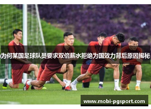 为何某国足球队员要求双倍薪水拒绝为国效力背后原因揭秘