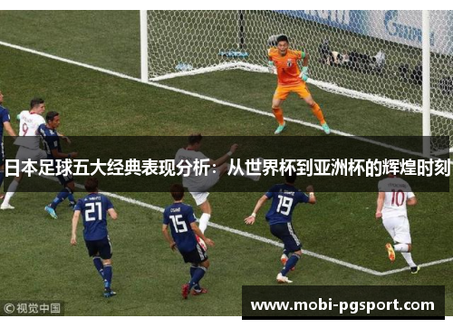 日本足球五大经典表现分析：从世界杯到亚洲杯的辉煌时刻