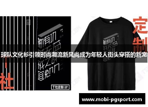 球队文化衫引领时尚潮流新风尚成为年轻人街头穿搭的新宠