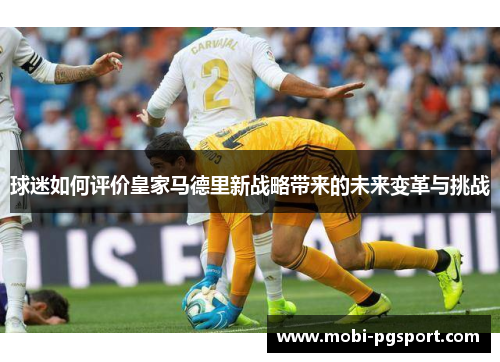 球迷如何评价皇家马德里新战略带来的未来变革与挑战