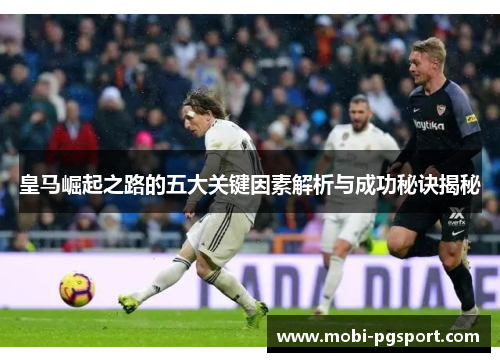 皇马崛起之路的五大关键因素解析与成功秘诀揭秘