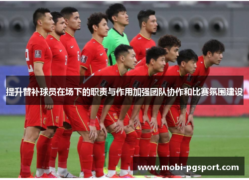 提升替补球员在场下的职责与作用加强团队协作和比赛氛围建设