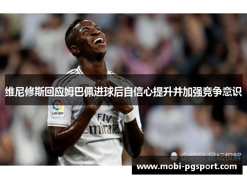 维尼修斯回应姆巴佩进球后自信心提升并加强竞争意识
