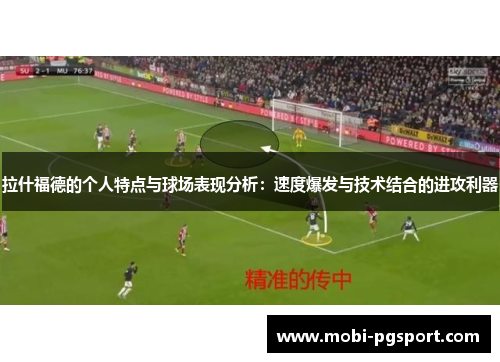 拉什福德的个人特点与球场表现分析：速度爆发与技术结合的进攻利器
