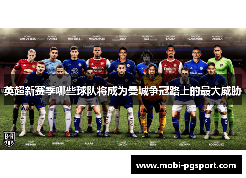 英超新赛季哪些球队将成为曼城争冠路上的最大威胁