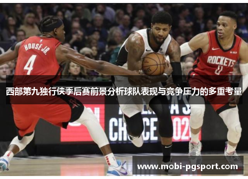西部第九独行侠季后赛前景分析球队表现与竞争压力的多重考量