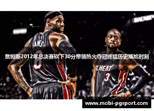 詹姆斯2012年总决赛砍下30分带领热火夺冠终结历史尴尬时刻 詹姆斯2012年总决赛砍下30分带领热火夺冠终结历史尴尬时刻