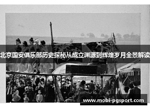 北京国安俱乐部历史探秘从成立渊源到辉煌岁月全景解读 北京国安俱乐部历史探秘从成立渊源到辉煌岁月全景解读
