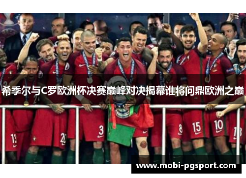 希季尔与C罗欧洲杯决赛巅峰对决揭幕谁将问鼎欧洲之巅