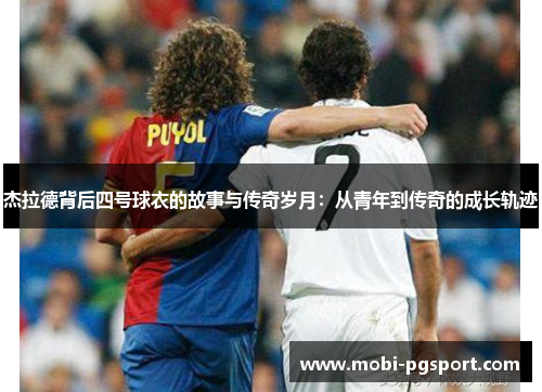 杰拉德背后四号球衣的故事与传奇岁月：从青年到传奇的成长轨迹