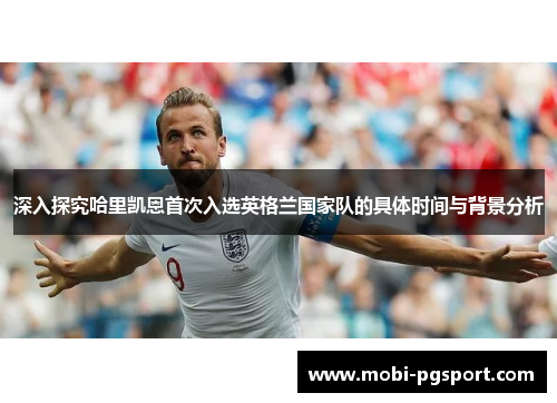 深入探究哈里凯恩首次入选英格兰国家队的具体时间与背景分析