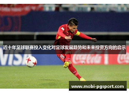 近十年足球联赛投入变化对足球发展趋势和未来投资方向的启示 近十年足球联赛投入变化对足球发展趋势和未来投资方向的启示
