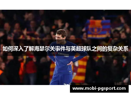 如何深入了解海瑟尔关事件与英超球队之间的复杂关系 如何深入了解海瑟尔关事件与英超球队之间的复杂关系