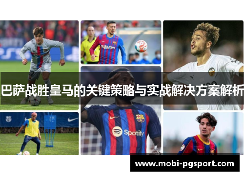 巴萨战胜皇马的关键策略与实战解决方案解析 巴萨战胜皇马的关键策略与实战解决方案解析