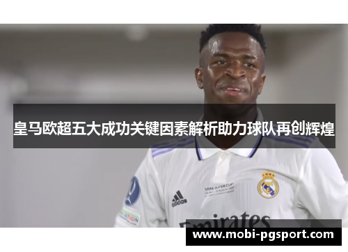 皇马欧超五大成功关键因素解析助力球队再创辉煌 皇马欧超五大成功关键因素解析助力球队再创辉煌