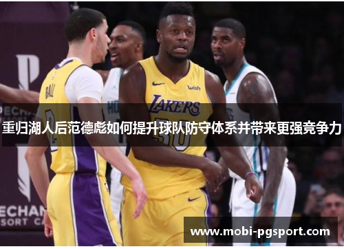 重归湖人后范德彪如何提升球队防守体系并带来更强竞争力 重归湖人后范德彪如何提升球队防守体系并带来更强竞争力