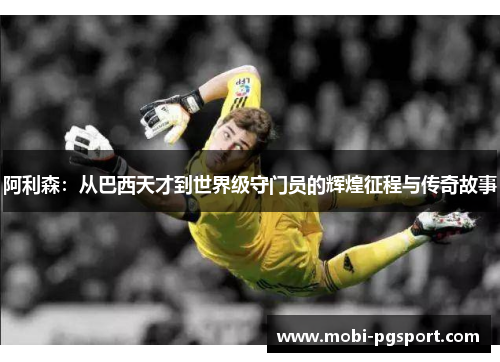 阿利森:从巴西天才到世界级守门员的辉煌征程与传奇故事 阿利森:从巴西天才到世界级守门员的辉煌征程与传奇故事