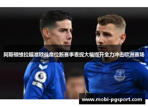 阿斯顿维拉瞄准欧战席位新赛季表现大幅提升全力冲击欧洲赛场