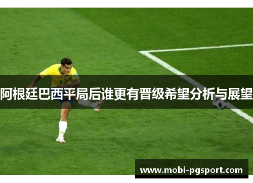 阿根廷巴西平局后谁更有晋级希望分析与展望