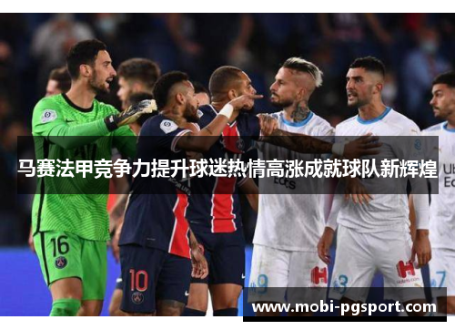 马赛法甲竞争力提升球迷热情高涨成就球队新辉煌