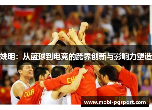 姚明：从篮球到电竞的跨界创新与影响力塑造