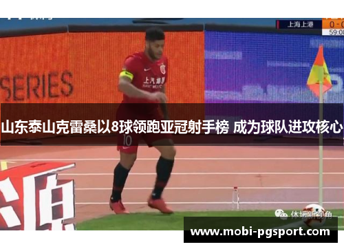 山东泰山克雷桑以8球领跑亚冠射手榜 成为球队进攻核心