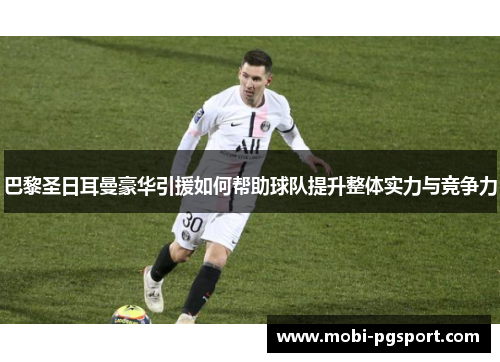 巴黎圣日耳曼豪华引援如何帮助球队提升整体实力与竞争力