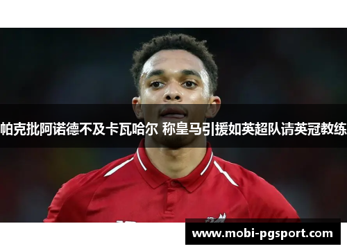 帕克批阿诺德不及卡瓦哈尔 称皇马引援如英超队请英冠教练