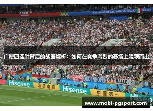 广厦四连胜背后的战略解析：如何在竞争激烈的赛场上脱颖而出