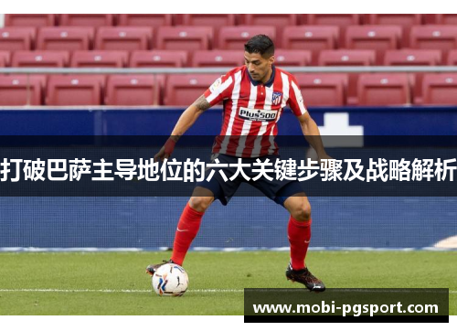 打破巴萨主导地位的六大关键步骤及战略解析